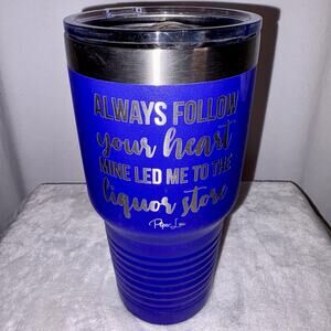 Piper Lou Tumbler “Always Follow Your Heart, Mine Led Me To The Liquor Store”
